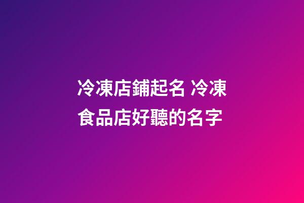 冷凍店鋪起名 冷凍食品店好聽的名字-第1張-店鋪起名-玄機(jī)派